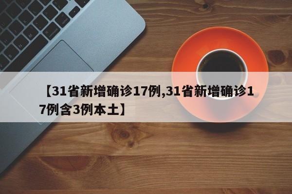 【31省新增确诊17例,31省新增确诊17例含3例本土】