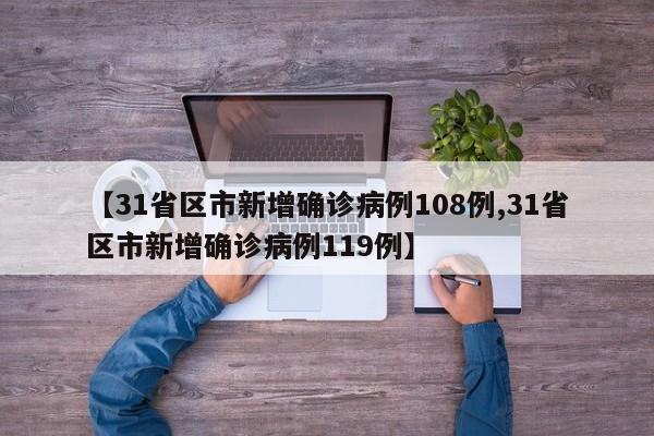 【31省区市新增确诊病例108例,31省区市新增确诊病例119例】