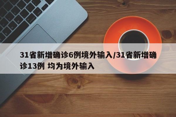 31省新增确诊6例境外输入/31省新增确诊13例 均为境外输入