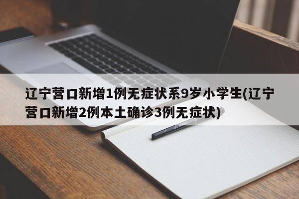 辽宁营口新增1例无症状系9岁小学生(辽宁营口新增2例本土确诊3例无症状)