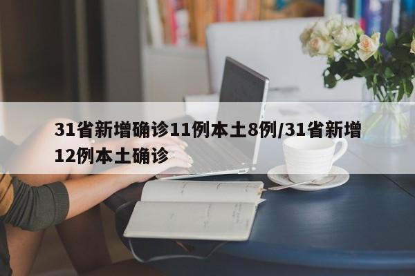 31省新增确诊11例本土8例/31省新增12例本土确诊