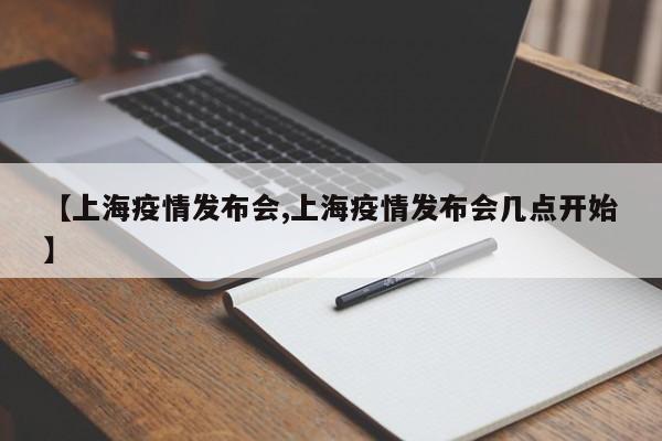 【上海疫情发布会,上海疫情发布会几点开始】