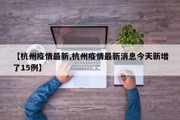 【杭州疫情最新,杭州疫情最新消息今天新增了15例】