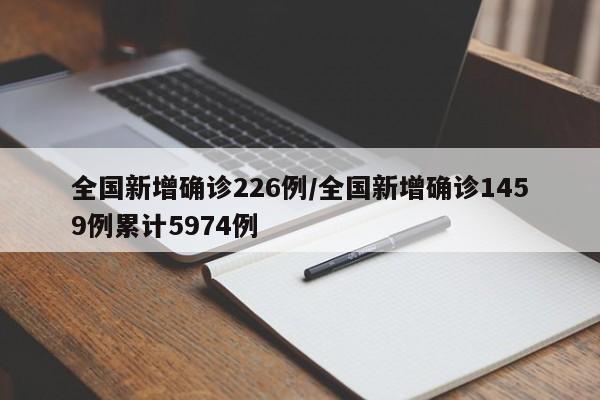 全国新增确诊226例/全国新增确诊1459例累计5974例