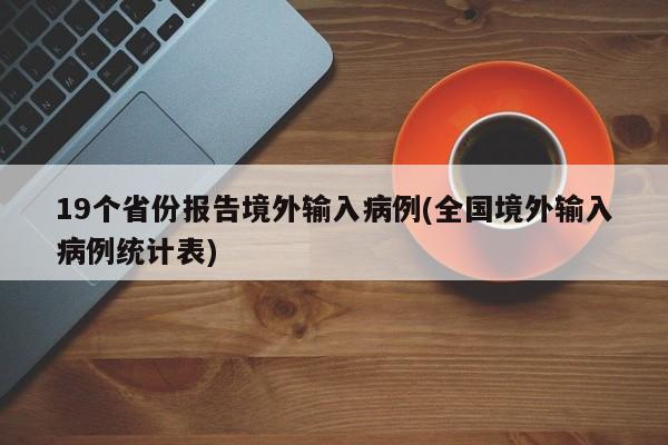 19个省份报告境外输入病例(全国境外输入病例统计表)