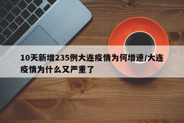 10天新增235例大连疫情为何增速/大连疫情为什么又严重了