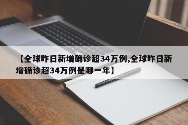 【全球昨日新增确诊超34万例,全球昨日新增确诊超34万例是哪一年】