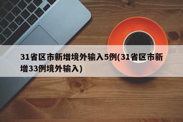 31省区市新增境外输入5例(31省区市新增33例境外输入)