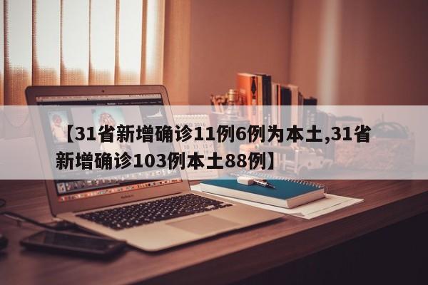 【31省新增确诊11例6例为本土,31省新增确诊103例本土88例】