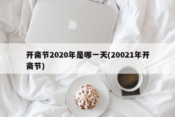 开斋节2020年是哪一天(20021年开斋节)