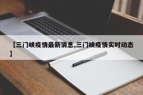 【三门峡疫情最新消息,三门峡疫情实时动态】