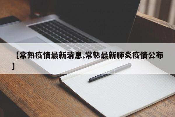 【常熟疫情最新消息,常熟最新肺炎疫情公布】