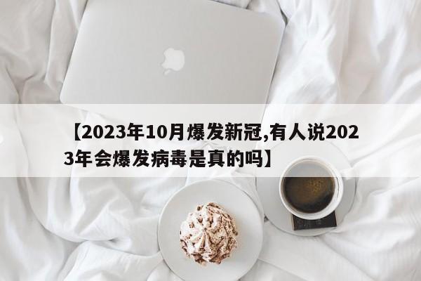 【2023年10月爆发新冠,有人说2023年会爆发病毒是真的吗】