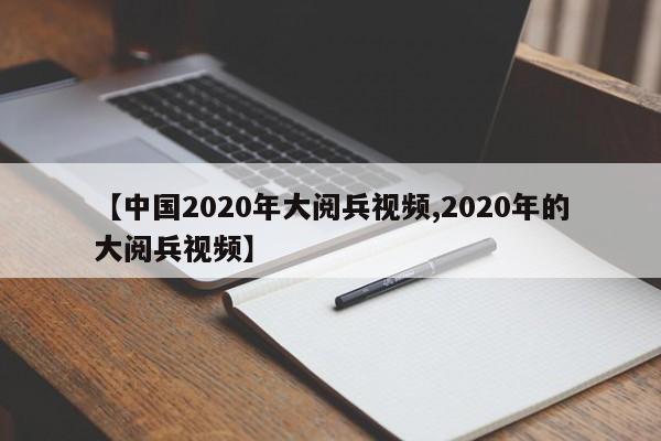 【中国2020年大阅兵视频,2020年的大阅兵视频】