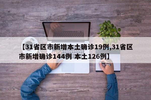 【31省区市新增本土确诊19例,31省区市新增确诊144例 本土126例】