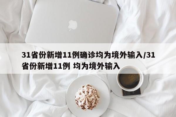 31省份新增11例确诊均为境外输入/31省份新增11例 均为境外输入