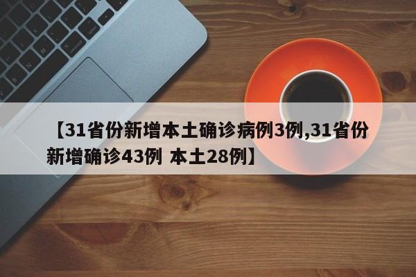 【31省份新增本土确诊病例3例,31省份新增确诊43例 本土28例】