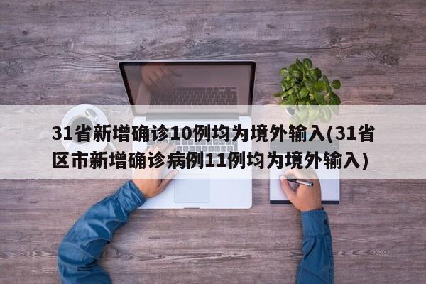 31省新增确诊10例均为境外输入(31省区市新增确诊病例11例均为境外输入)