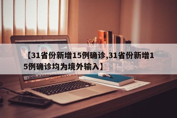 【31省份新增15例确诊,31省份新增15例确诊均为境外输入】