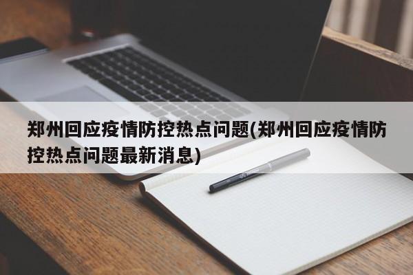 郑州回应疫情防控热点问题(郑州回应疫情防控热点问题最新消息)
