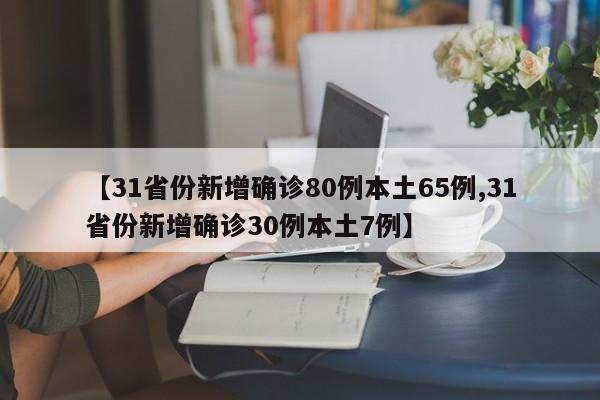 【31省份新增确诊80例本土65例,31省份新增确诊30例本土7例】