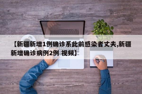 【新疆新增1例确诊系此前感染者丈夫,新疆新增确诊病例2例 视频】