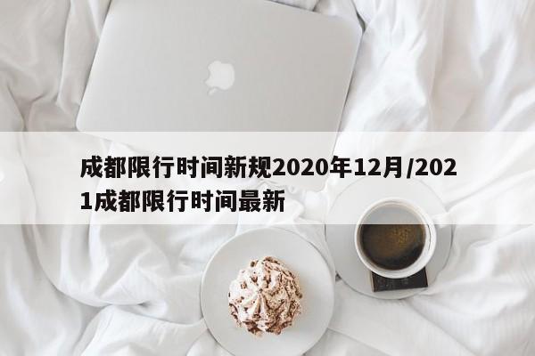成都限行时间新规2020年12月/2021成都限行时间最新