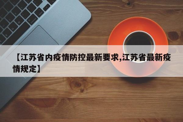 【江苏省内疫情防控最新要求,江苏省最新疫情规定】