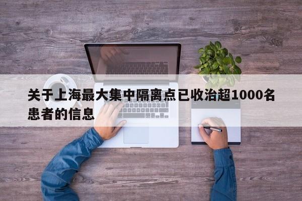 关于上海最大集中隔离点已收治超1000名患者的信息