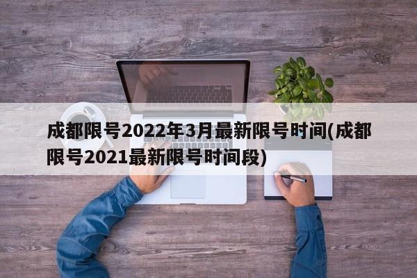 成都限号2022年3月最新限号时间(成都限号2021最新限号时间段)