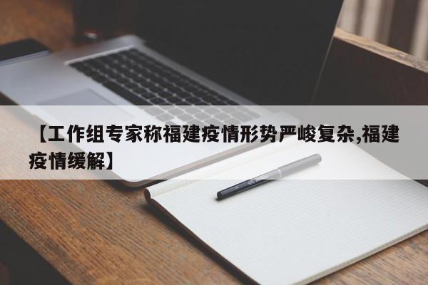 【工作组专家称福建疫情形势严峻复杂,福建疫情缓解】