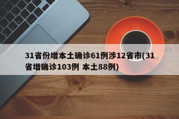 31省份增本土确诊61例涉12省市(31省增确诊103例 本土88例)