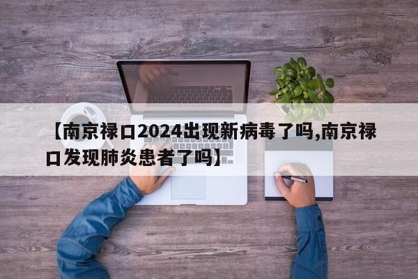 【南京禄口2024出现新病毒了吗,南京禄口发现肺炎患者了吗】