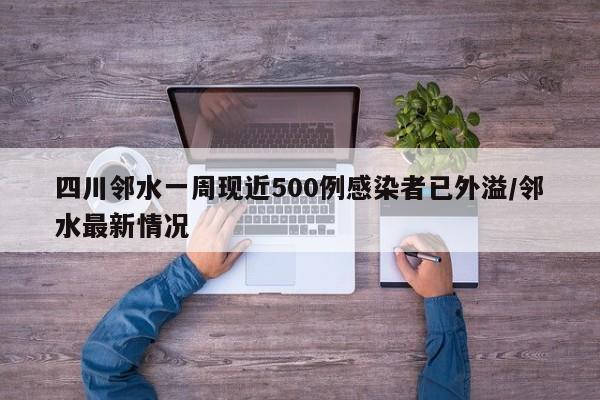 四川邻水一周现近500例感染者已外溢/邻水最新情况
