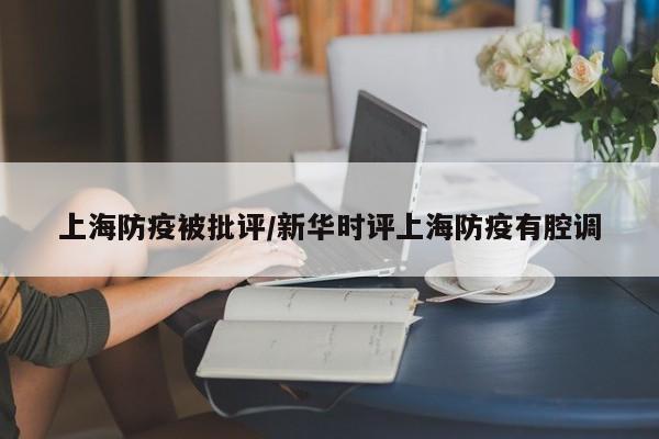 上海防疫被批评/新华时评上海防疫有腔调