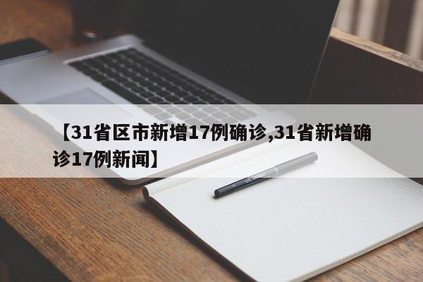 【31省区市新增17例确诊,31省新增确诊17例新闻】
