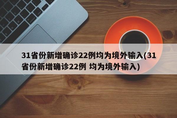 31省份新增确诊22例均为境外输入(31省份新增确诊22例 均为境外输入)