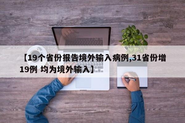 【19个省份报告境外输入病例,31省份增19例 均为境外输入】