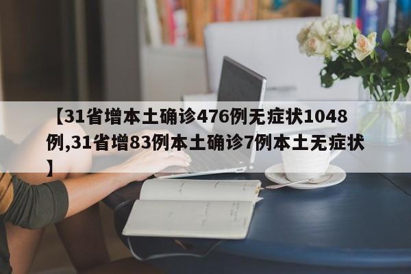 【31省增本土确诊476例无症状1048例,31省增83例本土确诊7例本土无症状】