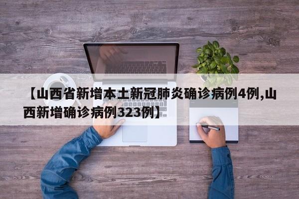 【山西省新增本土新冠肺炎确诊病例4例,山西新增确诊病例323例】