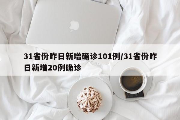 31省份昨日新增确诊101例/31省份昨日新增20例确诊
