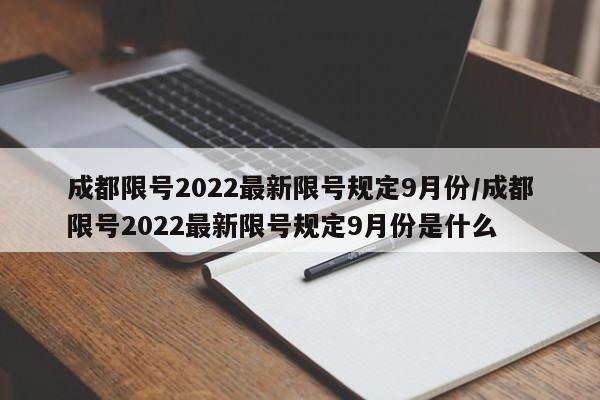 成都限号2022最新限号规定9月份/成都限号2022最新限号规定9月份是什么