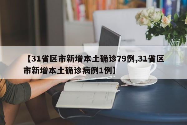 【31省区市新增本土确诊79例,31省区市新增本土确诊病例1例】