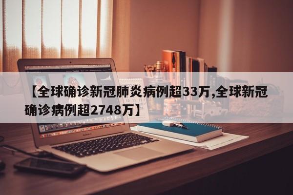 【全球确诊新冠肺炎病例超33万,全球新冠确诊病例超2748万】