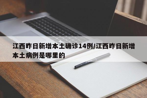 江西昨日新增本土确诊14例/江西昨日新增本土病例是哪里的