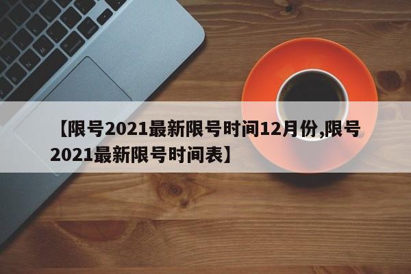 【限号2021最新限号时间12月份,限号2021最新限号时间表】