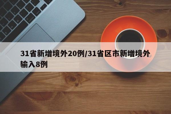 31省新增境外20例/31省区市新增境外输入8例