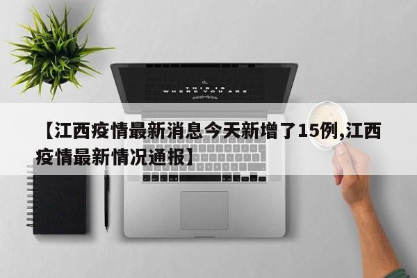 【江西疫情最新消息今天新增了15例,江西疫情最新情况通报】