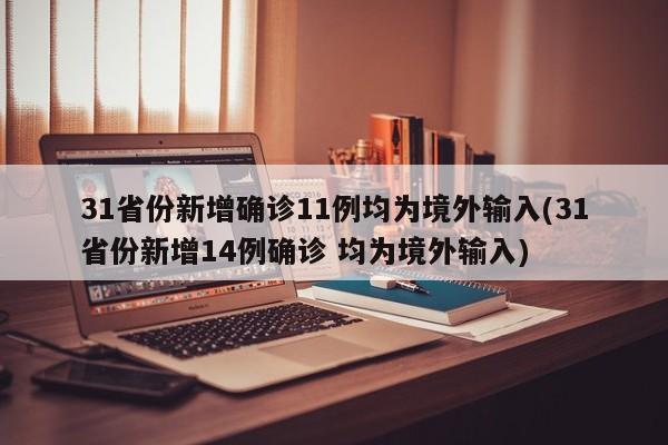 31省份新增确诊11例均为境外输入(31省份新增14例确诊 均为境外输入)