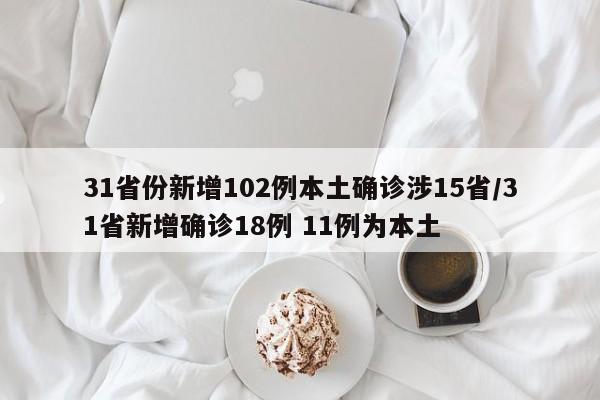 31省份新增102例本土确诊涉15省/31省新增确诊18例 11例为本土